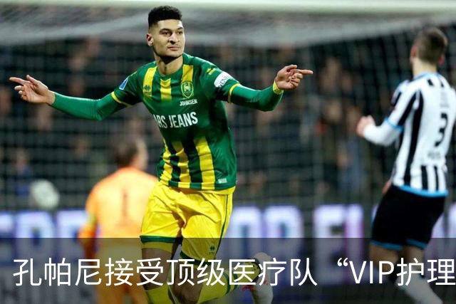 孔帕尼接受顶级医疗队“VIP护理”，稳住了！